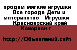 продам мягкие игрушки - Все города Дети и материнство » Игрушки   . Красноярский край,Кайеркан г.